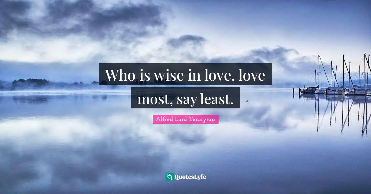 Who is wise in love, love most, say least.