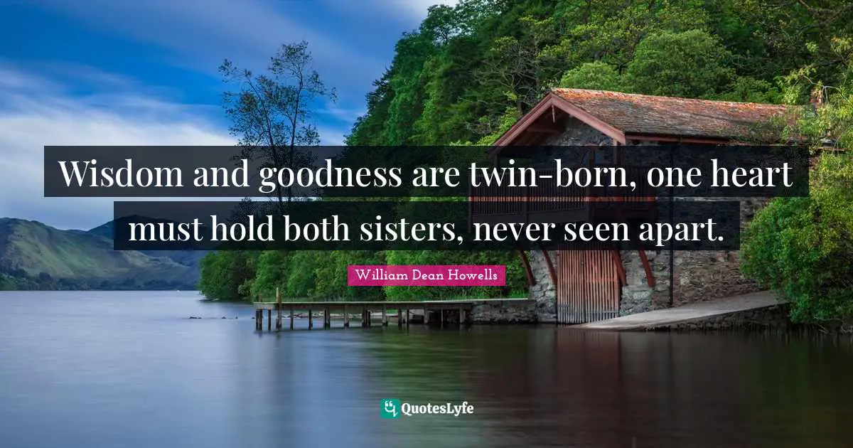 Wisdom and goodness are twin-born, one heart must hold both sisters, never seen apart.