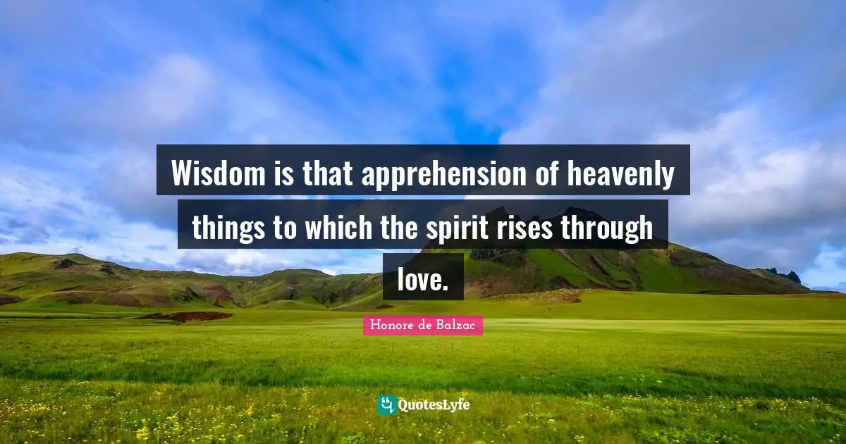 Wisdom is that apprehension of heavenly things to which the spirit rises through love.