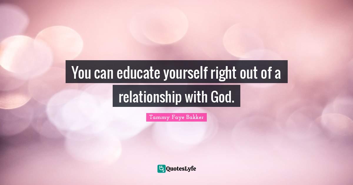 You can educate yourself right out of a relationship with God.