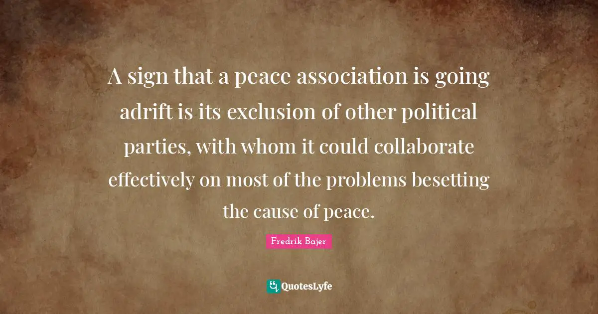 A sign that a peace association is going adrift is its exclusion of other political parties, with whom it could collaborate effectively on most of the problems besetting the cause of peace.
