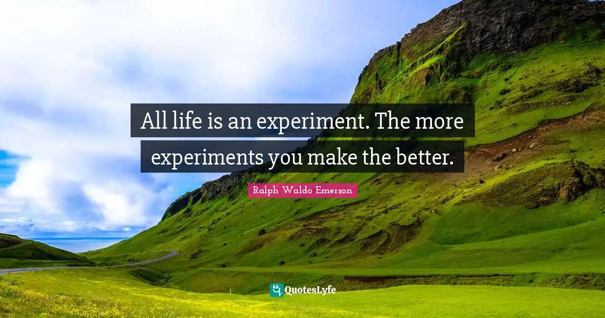 Experiment Quotes: "All life is an experiment. The more experiments you make the better."