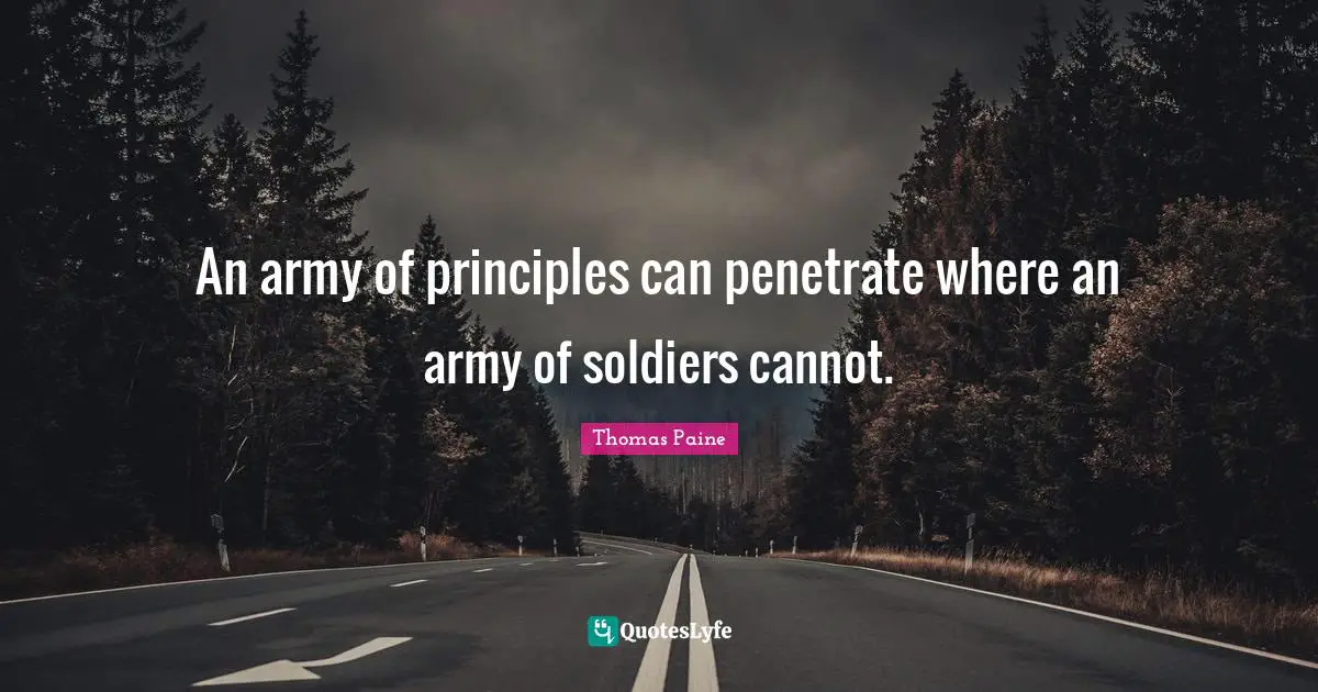 An army of principles can penetrate where an army of soldiers cannot.
