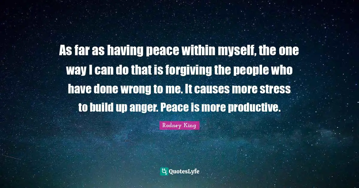 Stress Quotes: "As far as having peace within myself, the one way I can do that is forgiving the people who have done wrong to me. It causes more stress to build up anger. Peace is more productive."