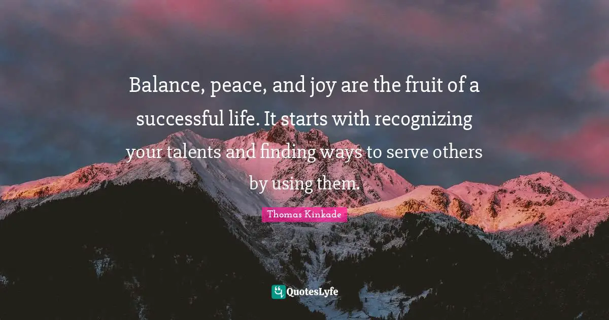 Balance Quotes: "Balance, peace, and joy are the fruit of a successful life. It starts with recognizing your talents and finding ways to serve others by using them."