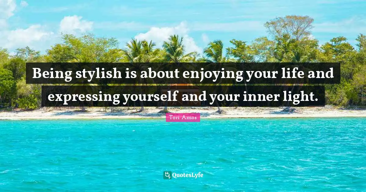 Being stylish is about enjoying your life and expressing yourself and your inner light.