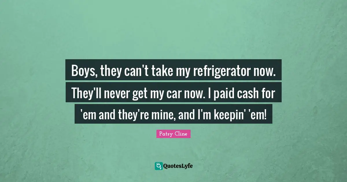 Boys, they can't take my refrigerator now. They'll never get my car now. I paid cash for 'em and they're mine, and I'm keepin' 'em!