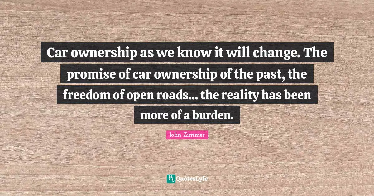 Car ownership as we know it will change. The promise of car ownership of the past, the freedom of open roads... the reality has been more of a burden.
