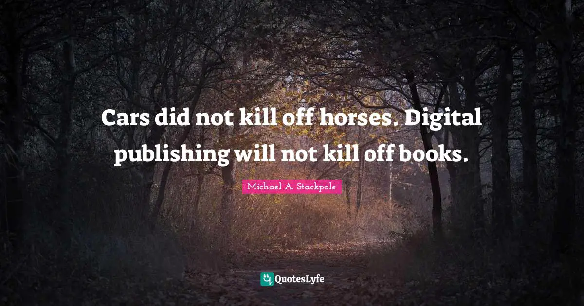 Michael A. Stackpole Quotes: "Cars did not kill off horses. Digital publishing will not kill off books."