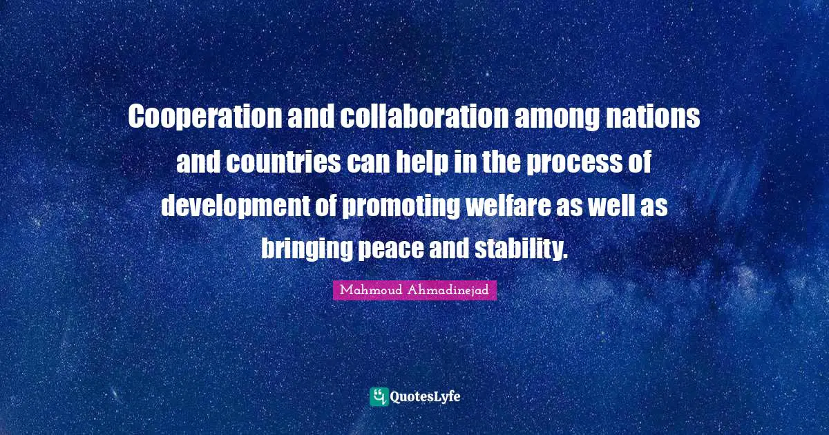 Cooperation and collaboration among nations and countries can help in the process of development of promoting welfare as well as bringing peace and stability.
