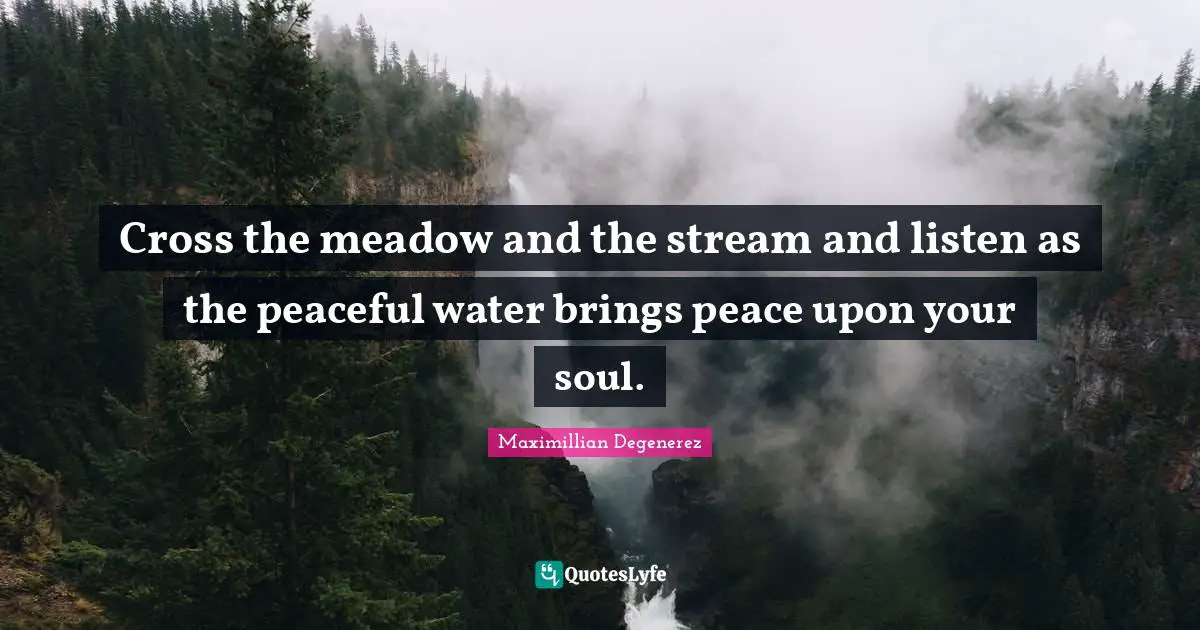 Cross the meadow and the stream and listen as the peaceful water brings peace upon your soul.