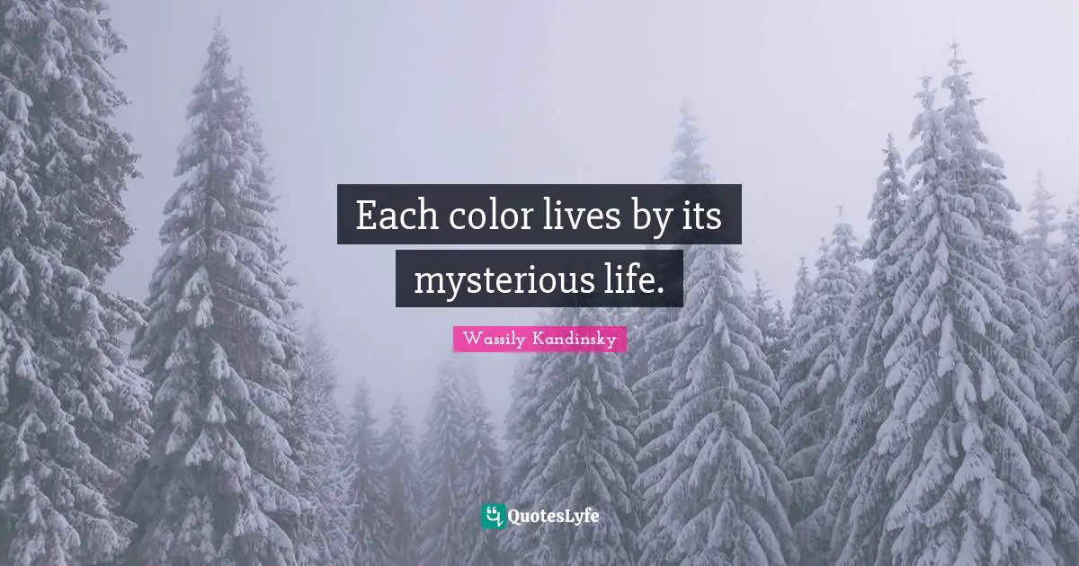 Each color lives by its mysterious life.