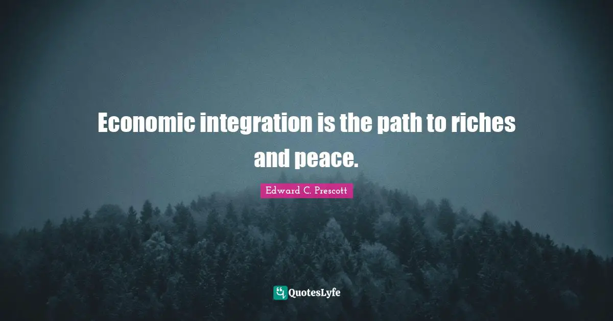 Economic integration is the path to riches and peace.