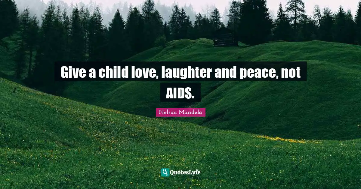 Nelson Mandela Quotes: Give a child love, laughter and peace, not AIDS.
