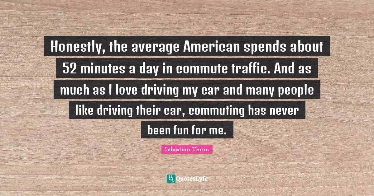 Honestly, the average American spends about 52 minutes a day in commute traffic. And as much as I love driving my car and many people like driving their car, commuting has never been fun for me.
