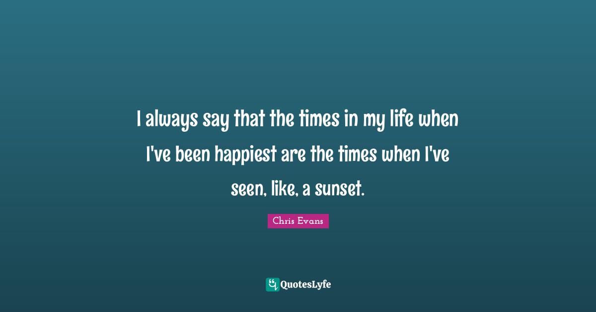Sunset Quotes: "I always say that the times in my life when I've been happiest are the times when I've seen, like, a sunset."