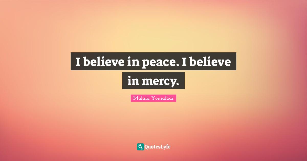 I believe in peace. I believe in mercy.