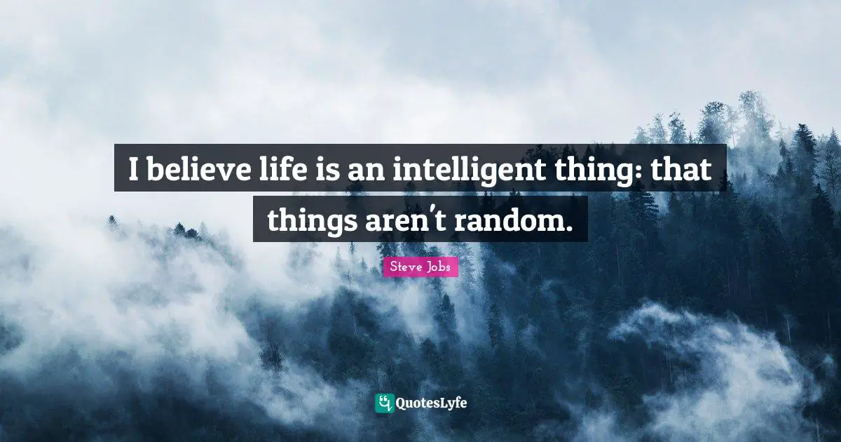 I Believe Life Is An Intelligent Thing That Things Aren T Random Quote By Steve Jobs Quoteslyfe
