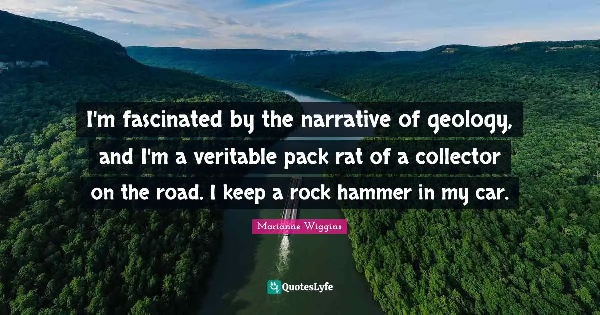 I'm fascinated by the narrative of geology, and I'm a veritable pack rat of a collector on the road. I keep a rock hammer in my car.