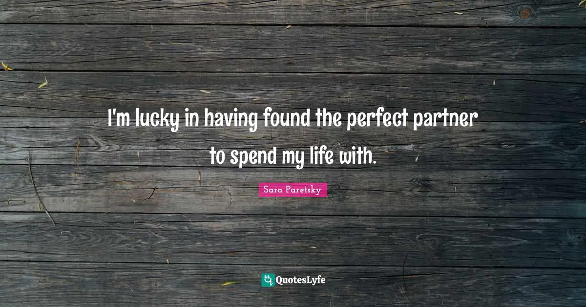 I'm lucky in having found the perfect partner to spend my life with.
