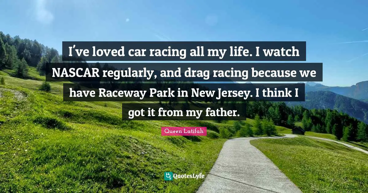Queen Latifah Quotes: "I've loved car racing all my life. I watch NASCAR regularly, and drag racing because we have Raceway Park in New Jersey. I think I got it from my father."