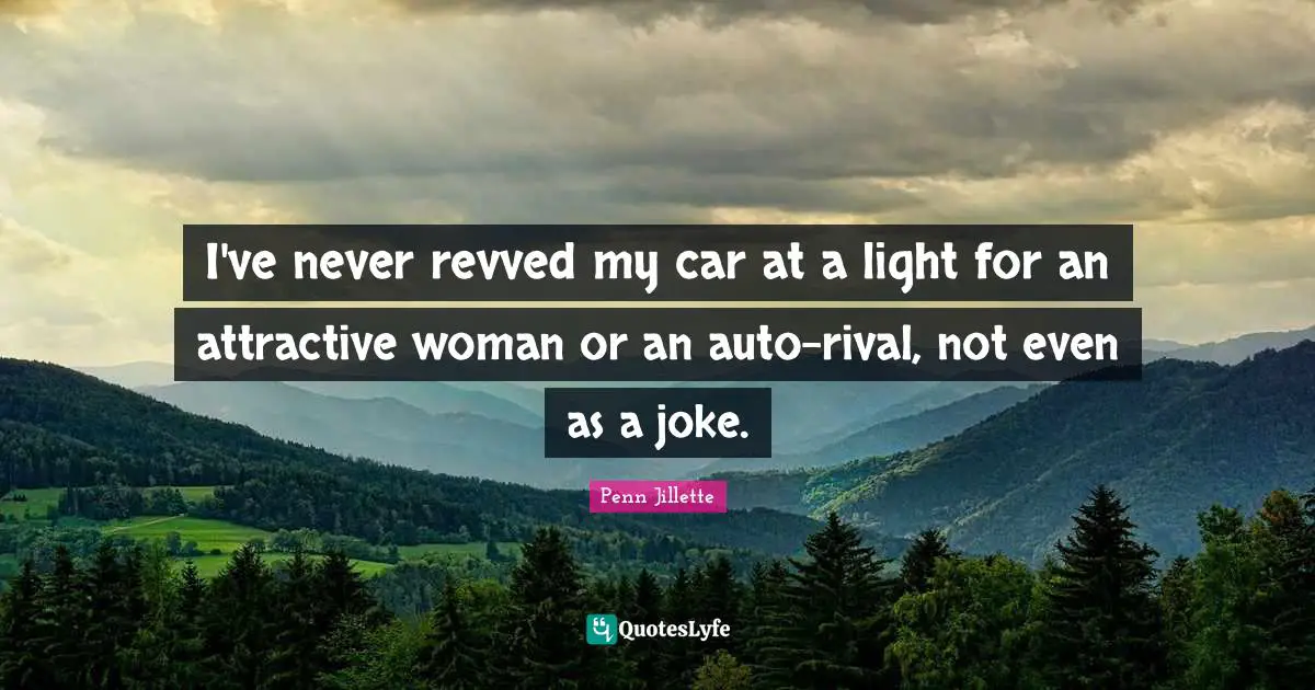 I've never revved my car at a light for an attractive woman or an auto-rival, not even as a joke.