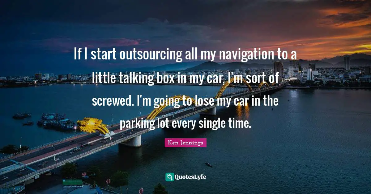 If I start outsourcing all my navigation to a little talking box in my car, I'm sort of screwed. I'm going to lose my car in the parking lot every single time.