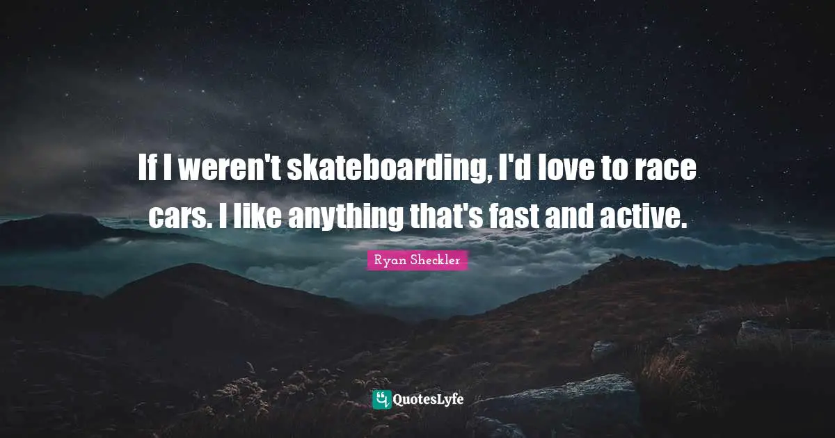 Ryan Sheckler Quotes: "If I weren't skateboarding, I'd love to race cars. I like anything that's fast and active."