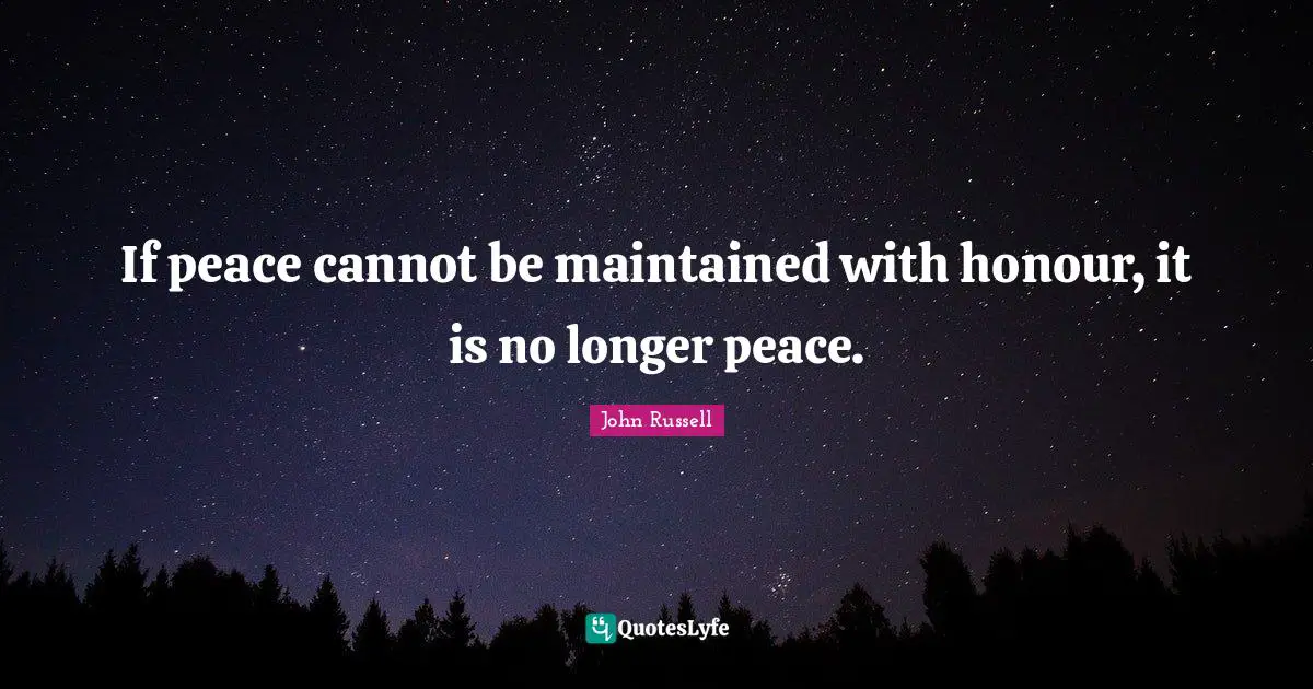 Cannot Quotes: "If peace cannot be maintained with honour, it is no longer peace."