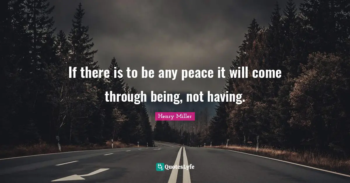 If there is to be any peace it will come through being, not having.