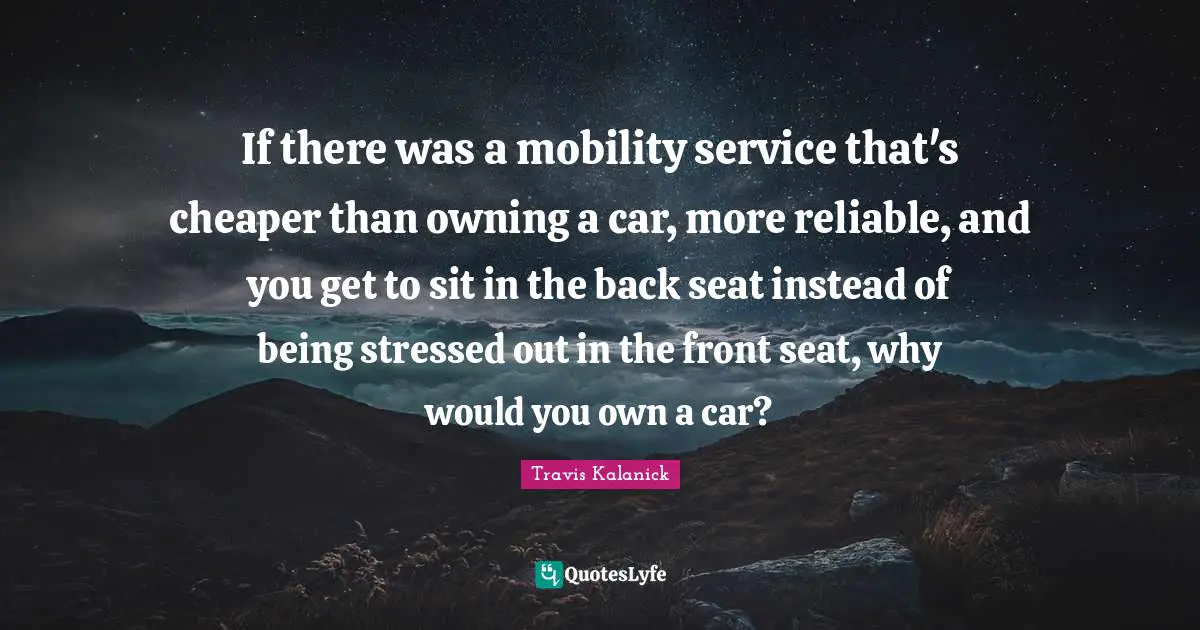 If there was a mobility service that's cheaper than owning a car, more reliable, and you get to sit in the back seat instead of being stressed out in the front seat, why would you own a car?