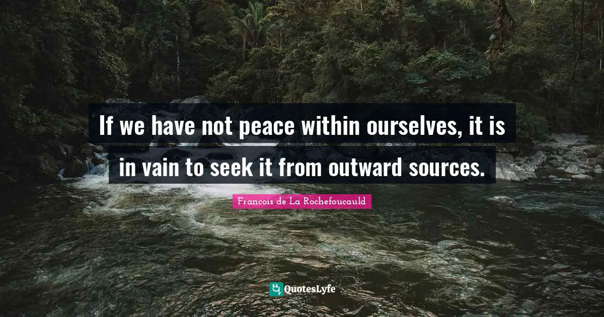 If we have not peace within ourselves, it is in vain to seek it from outward sources.