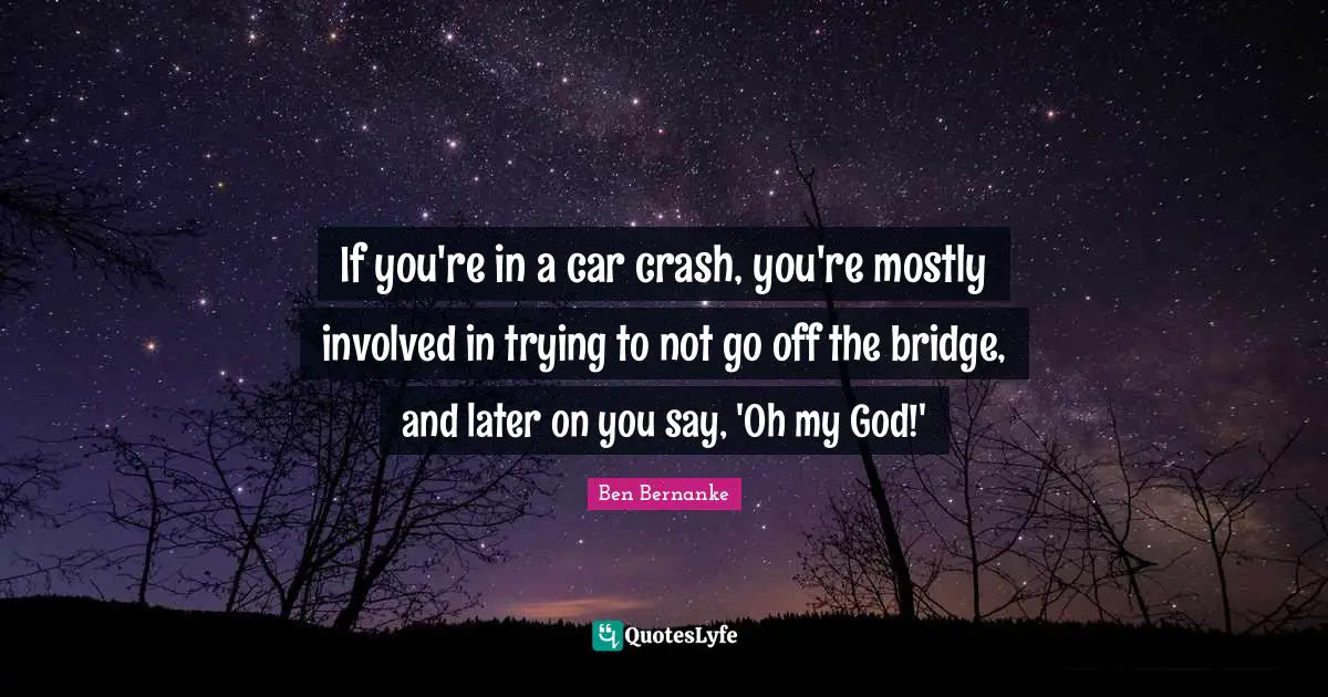 Bridge Quotes: "If you're in a car crash, you're mostly involved in trying to not go off the bridge, and later on you say, 'Oh my God!'"