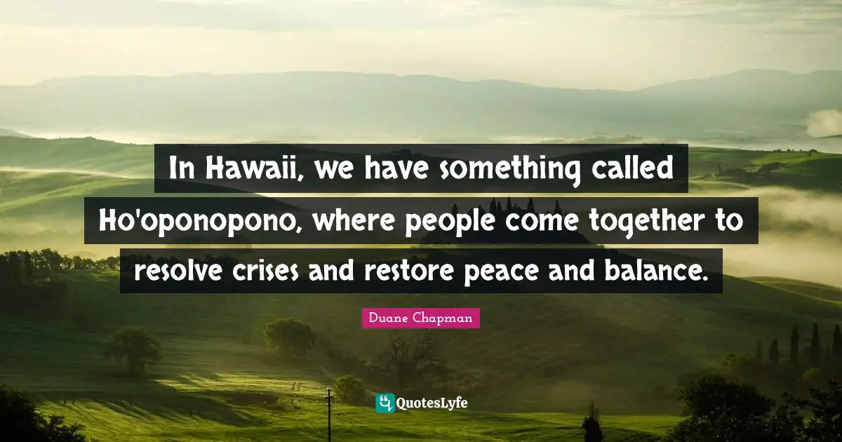 Duane Chapman Quotes: "In Hawaii, we have something called Ho'oponopono, where people come together to resolve crises and restore peace and balance."
