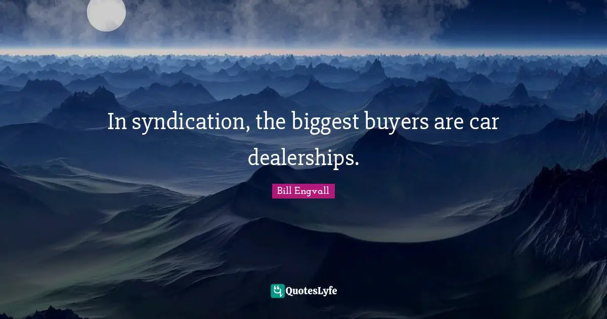 In syndication, the biggest buyers are car dealerships.