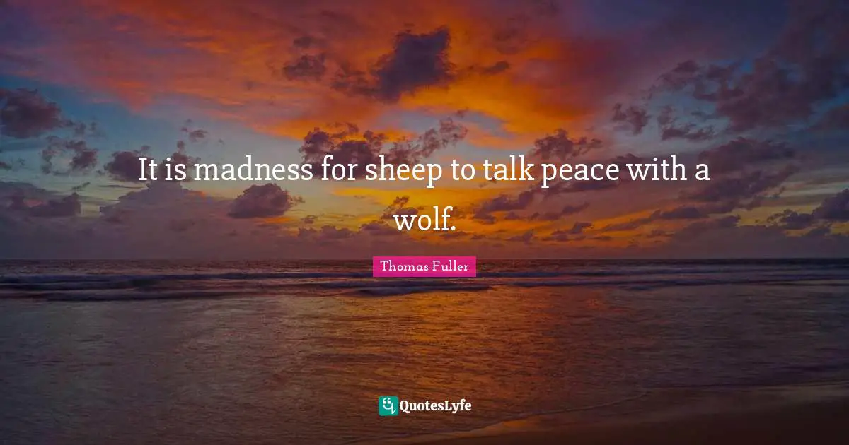 Thomas Fuller Quotes: "It is madness for sheep to talk peace with a wolf."
