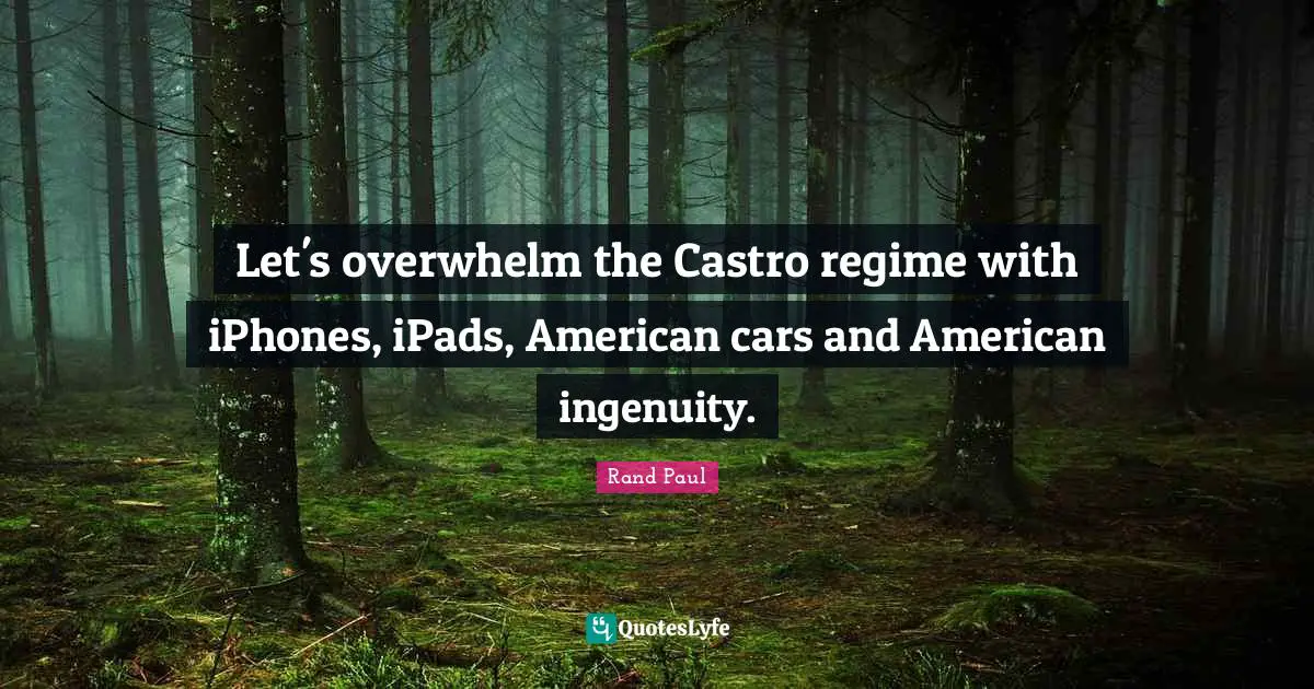 Overwhelm Quotes: "Let's overwhelm the Castro regime with iPhones, iPads, American cars and American ingenuity."