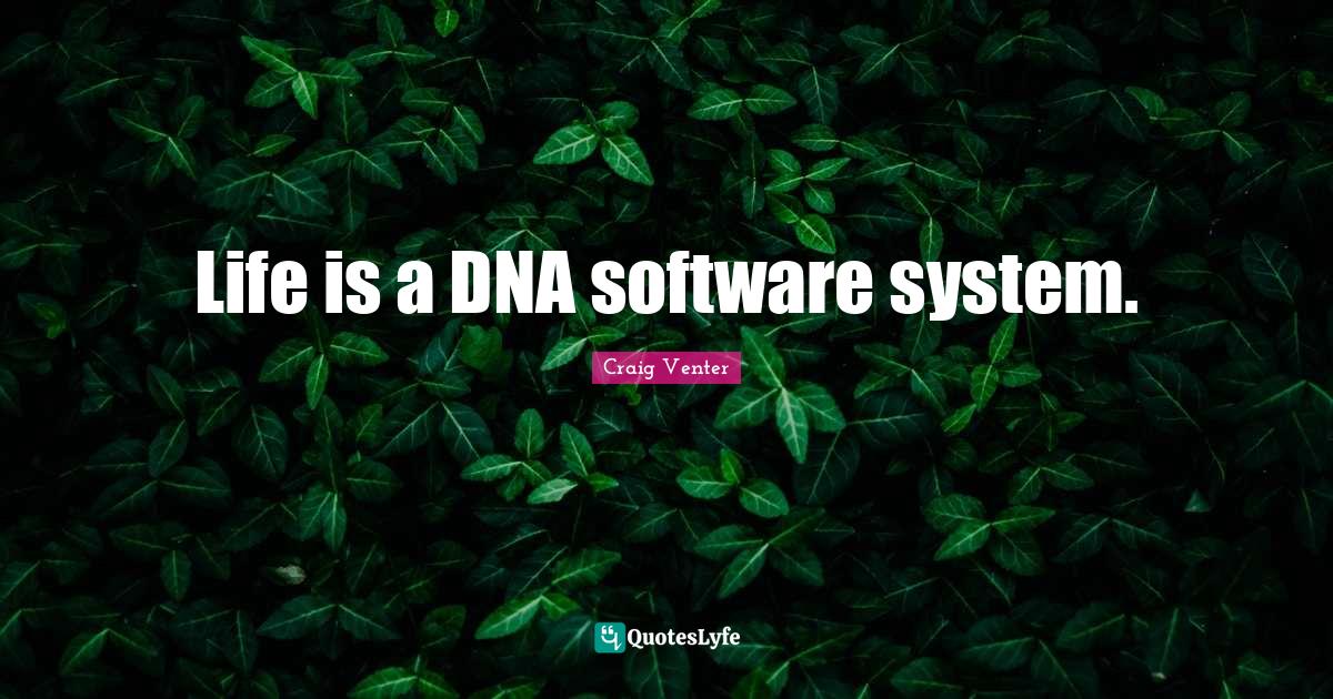 Life is a DNA software system.... Quote by Craig Venter QuotesLyfe