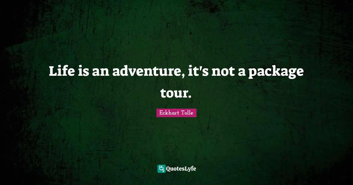 Life is an adventure, it's not a package tour.