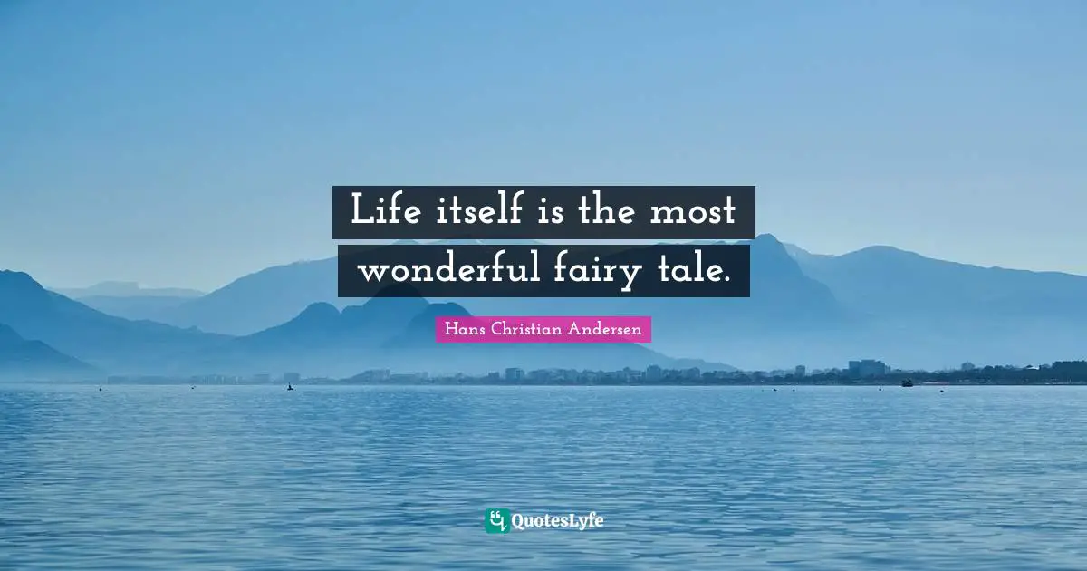 Life itself is the most wonderful fairy tale.