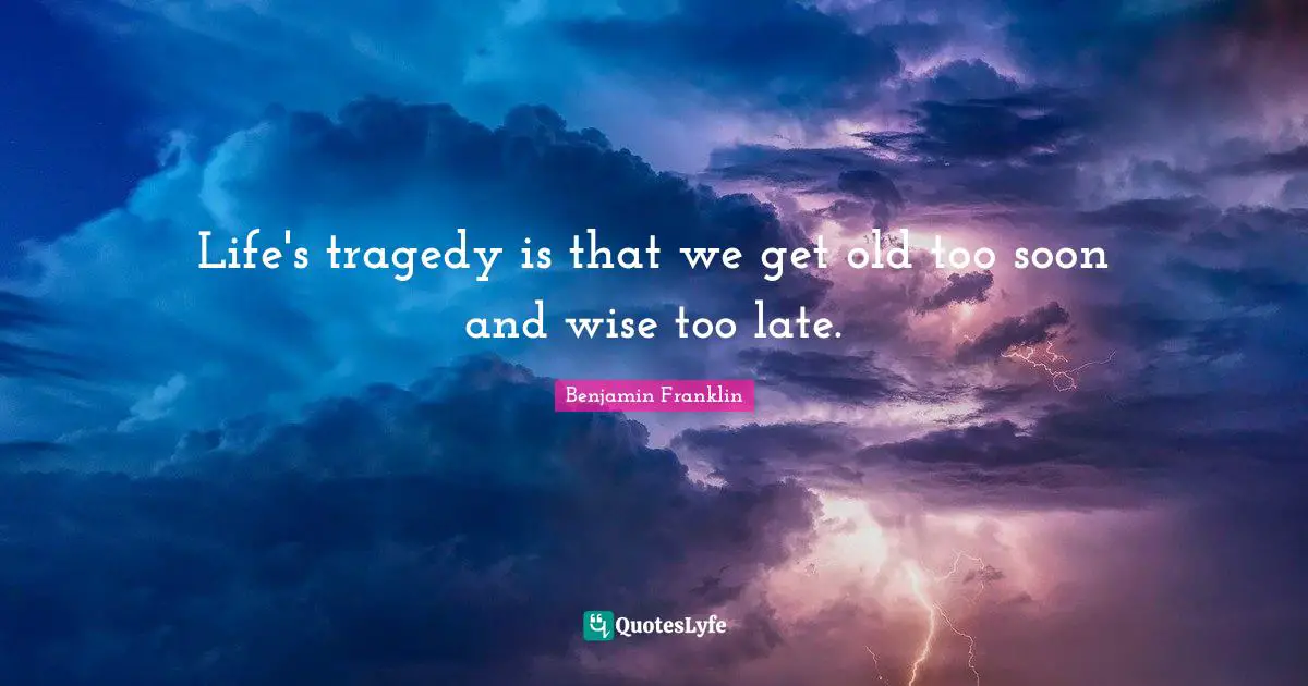 Late Quotes: "Life's tragedy is that we get old too soon and wise too late."