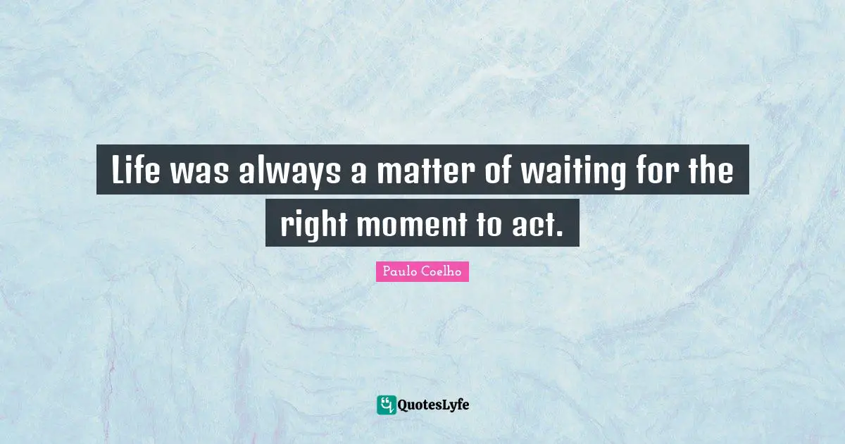 Paulo Coelho Quotes: "Life was always a matter of waiting for the right moment to act."