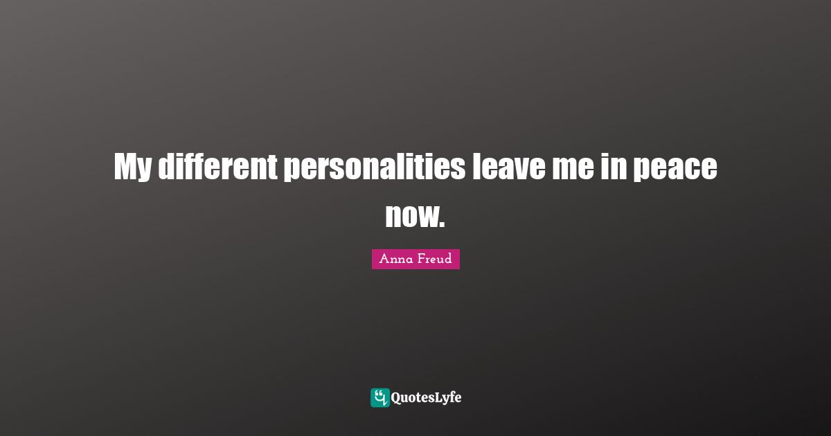 My different personalities leave me in peace now.