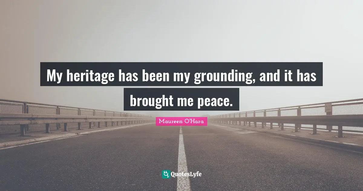 My heritage has been my grounding, and it has brought me peace.