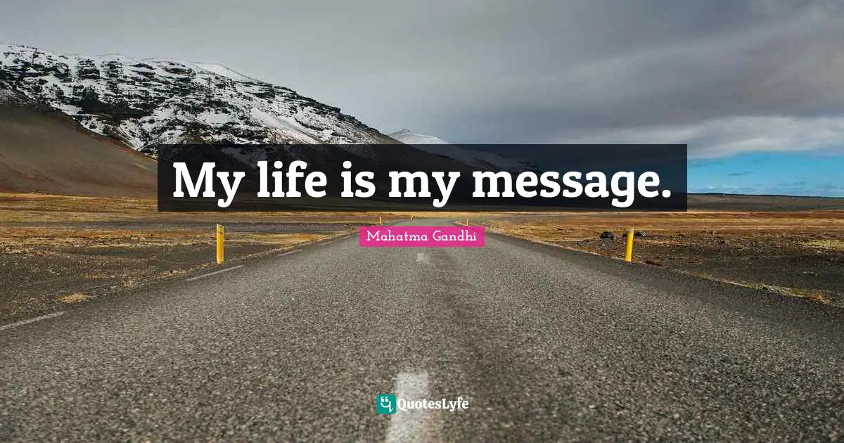 Be A Message Quotes: "My life is my message."