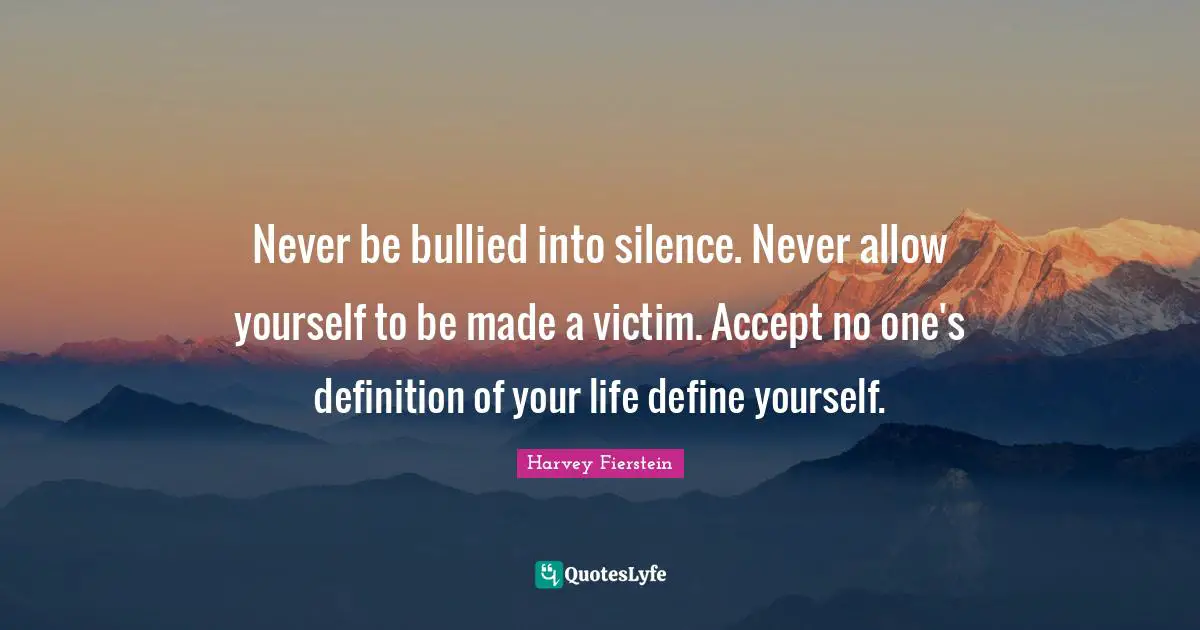 Never be bullied into silence. Never allow yourself to be made a victim. Accept no one's definition of your life define yourself.