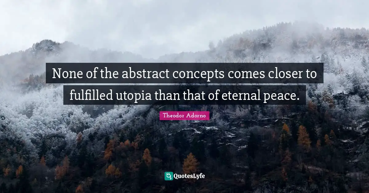 None of the abstract concepts comes closer to fulfilled utopia than that of eternal peace.
