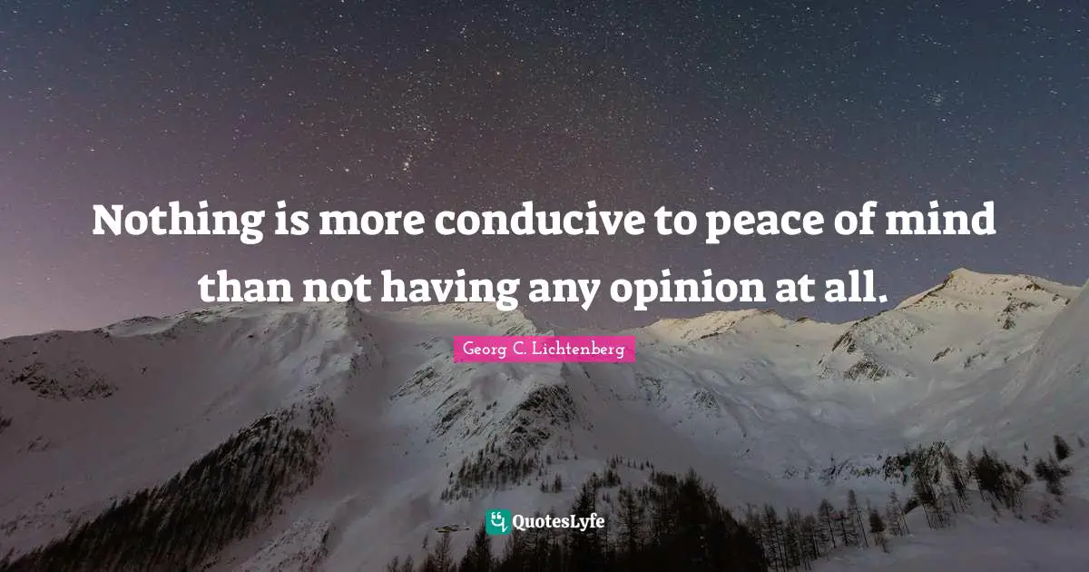 Nothing is more conducive to peace of mind than not having any opinion at all.