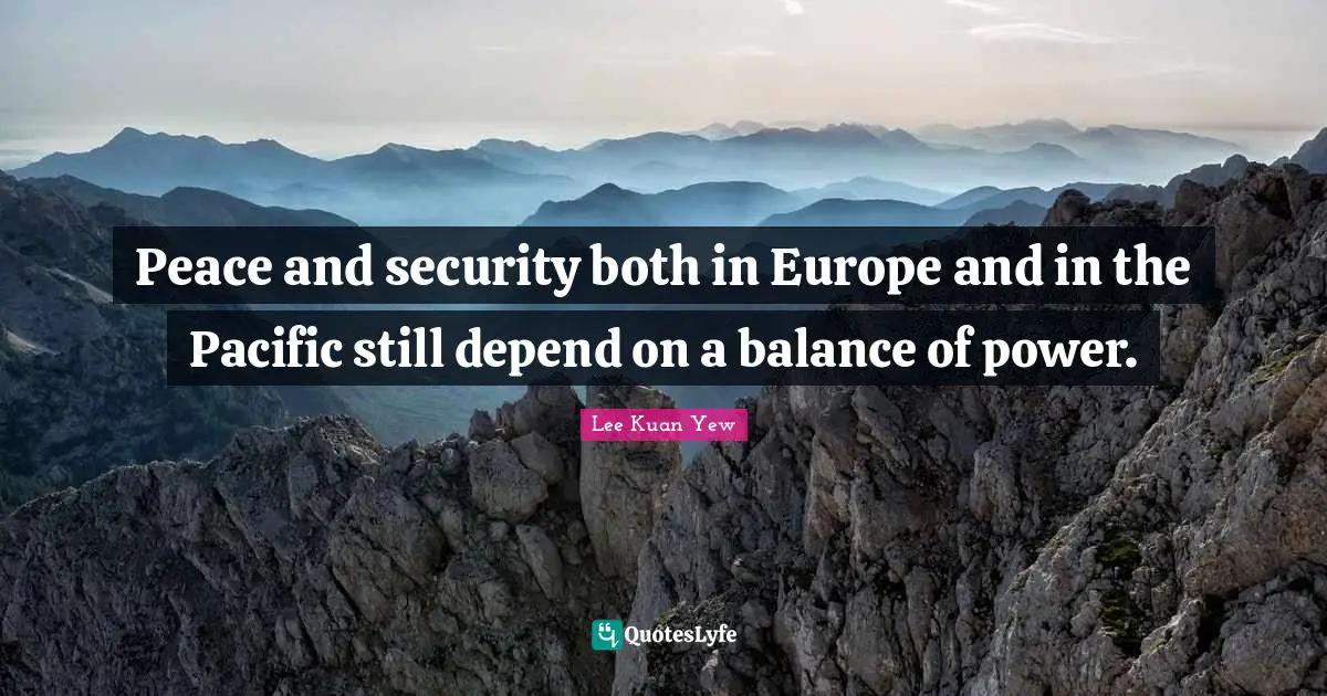 Peace and security both in Europe and in the Pacific still depend on a balance of power.