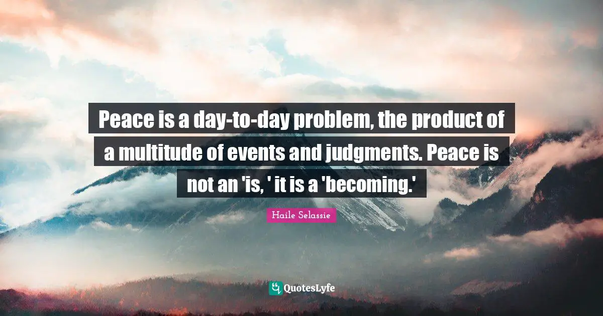 Peace is a day-to-day problem, the product of a multitude of events and judgments. Peace is not an 'is, ' it is a 'becoming.'